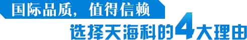 国际品质，值得信赖，选择天海科的4大理由